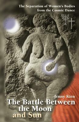 The Battle Between the Moon and Sun: The Separation of Women's Bodies from the Cosmic Dance - Jenny Kien - cover