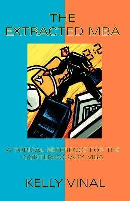 The Extracted MBA: A Topical Reference for the Contemporary MBA - Kelly Vinal - cover
