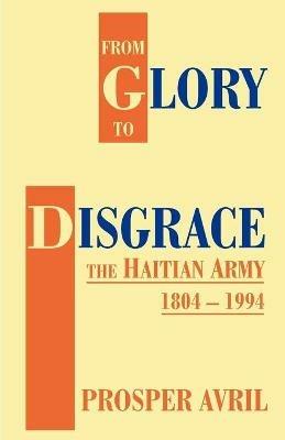 From Glory to Disgrace: The Haitian Army 1804-1994 - Prosper Avril - cover