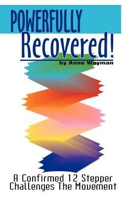 Powerfully Recovered!: A Confirmed 12 Stepper Challenges the Movement - Anne Wayman - cover