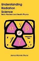 Understanding Radiation Science: Basic Nuclear and Health Physics - James Mannie Shuler - cover