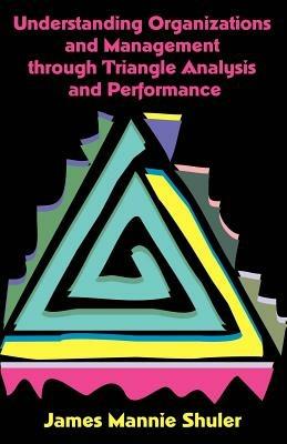 Understanding Organizations and Management Through Triangle Analysis and Performance - James Mannie Shuler - cover