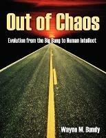 Out of Chaos: Evolution from the Big Bang to Human Intellect - Wayne M Bundy - cover