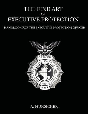 The Fine Art of Executive Protection: Handbook for the Executive Protection Officer - A Hunsicker - cover