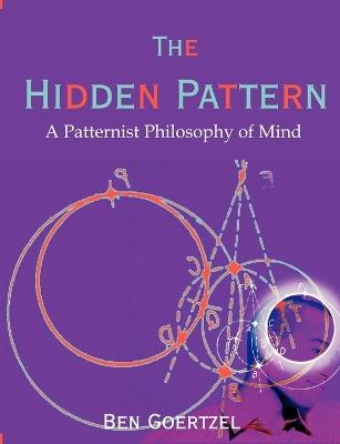 The Hidden Pattern: A Patternist Philosophy of Mind - Ben Goertzel - cover