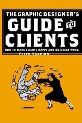 Graphic Designer's Guide to Clients: How to Make Clients Happy and Do Great Work - Ellen M. Shapiro - cover