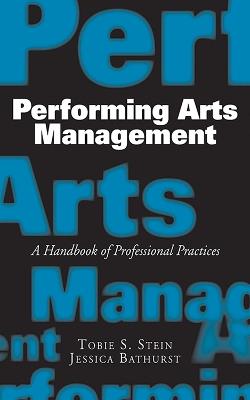 Performing Arts Management: A Handbook of Professional Practices - Jessica Rae Bathurst,Tobie S. Stein - cover