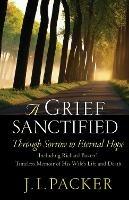 A Grief Sanctified: Through Sorrow to Eternal Hope - J. I. Packer - cover