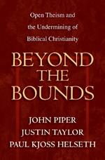 Beyond the Bounds: Open Theism and the Undermining of Biblical Christianity