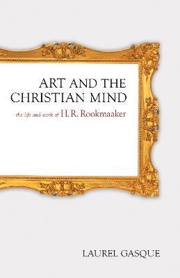 Art and the Christian Mind: The Life and Work of H. R. Rookmaaker - Laurel Gasque - cover