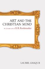 Art and the Christian Mind: The Life and Work of H. R. Rookmaaker