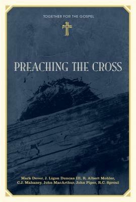 Preaching the Cross - Mark Dever,J. Ligon Duncan,R. Albert Mohler - cover