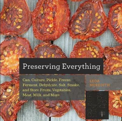 Preserving Everything: Can, Culture, Pickle, Freeze, Ferment, Dehydrate, Salt, Smoke, and Store Fruits, Vegetables, Meat, Milk, and More - Leda Meredith - cover