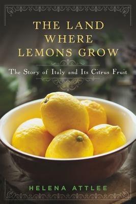 The Land Where Lemons Grow: The Story of Italy and Its Citrus Fruit - Helena Attlee - cover