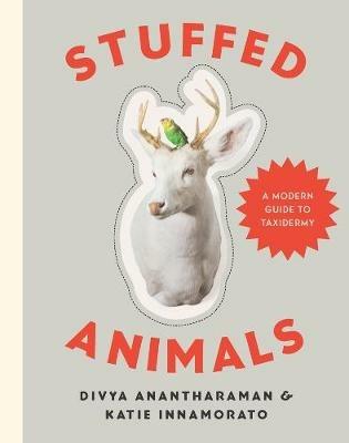 Stuffed Animals: A Modern Guide to Taxidermy - Divya Anantharaman,Katie Innamorato - cover