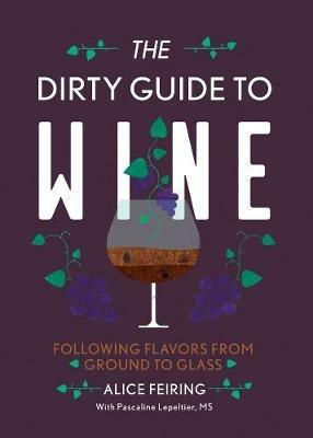 The Dirty Guide to Wine: Following Flavor from Ground to Glass - Alice Feiring - cover