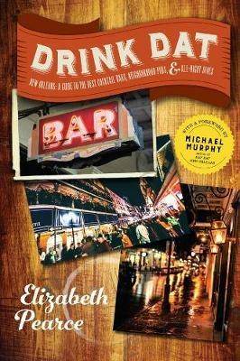 Drink Dat New Orleans: A Guide to the Best Cocktail Bars, Neighborhood Pubs, and All-Night Dives - Elizabeth Pearce - cover