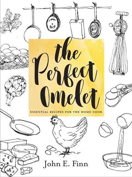 The Perfect Omelet: Essential Recipes for the Home Cook