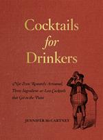 Cocktails for Drinkers: Not-Even-Remotely-Artisanal, Three-Ingredient-or-Less Cocktails that Get to the Point