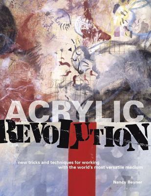 Acrylic Revolution: New Tricks and Techniques for Working with the World's Most Versatile Medium - Nancy Reyner - cover