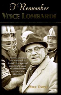 I Remember Vince Lombardi: Personal Memories of and Testimonials to Football's First Super Bowl Championship Coach, as Told by the People and Players Who Knew Him - Mike Towle - cover