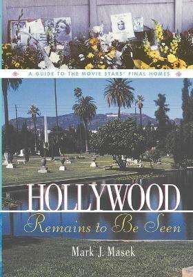 Hollywood Remains to Be Seen: A Guide to the Movie Stars' Final Homes - Mark Masek - cover