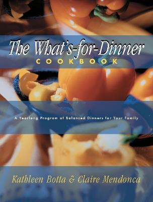 What's-For-Dinner Cookbook: A Year-Long Program of Balanced Dinners for Your Family - Kathleen Botta,Claire Mendonca - cover
