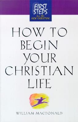 How to Begin Your Christian Life: First Steps for the New Christian - William MacDonald - cover