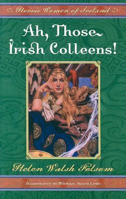 Ah, Those Irish Colleens!: Heroic Women of Ireland - Helen Walsh Folsom - cover