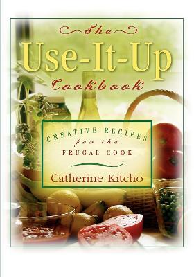The Use-It-Up Cookbook: Creative Recipes for the Frugal Cook - Catherine Kitcho - cover