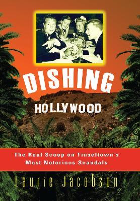 Dishing Hollywood: The Real Scoop on Tinseltown's Most Notorious Scandals - Laurie Jacobson - cover