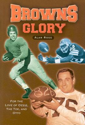Browns Glory: For the Love of Ozzie, the Toe, and Otto - Alan Ross - cover