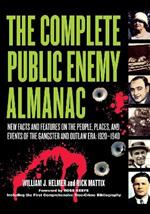 The Complete Public Enemy Almanac: New Facts and Features on the People, Places, and Events of the Gangsters and Outlaw Era: 1920-1940
