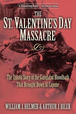 The St. Valentine's Day Massacre: The Untold Story of the Gangland Bloodbath That Brought Down Al Capone - William J. Helmer,Arthur J. Bilek - cover