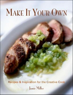 Make It Your Own: Recipes & Inspiration for the Creative Cook - Jamie Miller - cover