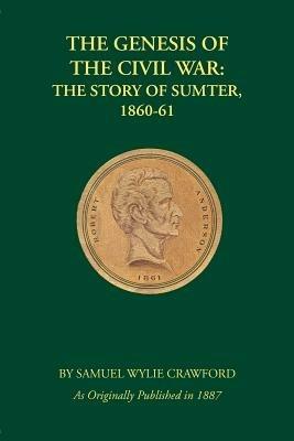 The Genesis of the Civil War: The Story of Sumter, 1860-61 - Samuel Wylie Crawford,Samuel Wylie Crawford - cover