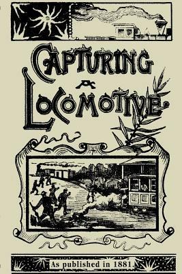 Capturing a Locomotive: A History of Secret Service in the Late War - William Pittenger - cover