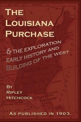 The Louisiana Purchase: And the Exploration Early History and Buiding of the West - Ripley Hitchcock - cover
