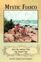 Mystic Fiasco How the Indians Won The Pequot War - David R. Wagner,Jack Dempsey - cover