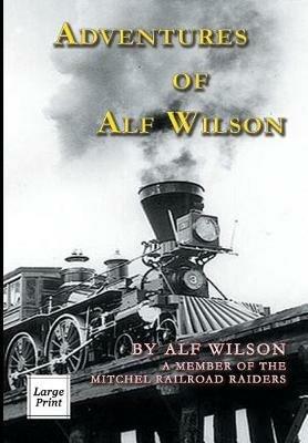 Adventures of Alf Wilson: A Member of the Mitchel Railroad Raiders - John A Wilson - cover