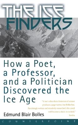 The Ice Finders: How a Poet, a Professor, and a Politician Discovered the Ice Age - Edmund Blair Bolles - cover
