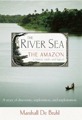 The River Sea: The Amazon in History, Myth, and Legend - Marshall De Bruhl - cover