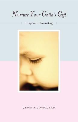 Nurture Your Child's Gift: Inspired Parenting - Caron B. Goode - cover
