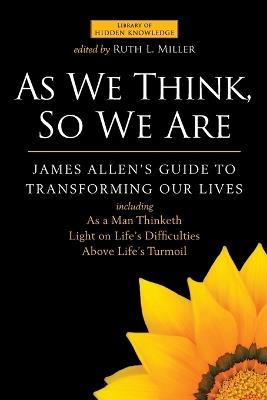 As We Think, So We are: James Allen's Guide to Transforming Our Lives - James Allen,Rev. Ruth L. Miller - cover