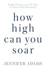 How High Can You Soar: Eight Powers to Lift You to Your New Potential