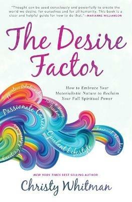 The Desire Factor: How to Embrace Your Materialistic Nature to Reclaim Your Full Spiritual Power - Christy Whitman - cover