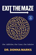 Exit the Maze: One Addiction, One Cause, One Solution Expanded and Updated Edition