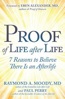 Proof of Life after Life: 7 Reasons to Believe There Is an Afterlife - Raymond Moody,Paul Perry - cover