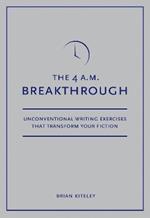 The 4 A.M. Breakthrough: Unconventional Writing Exercises That Transform Your Fiction