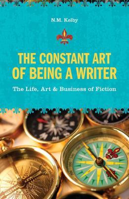 The Constant Art of Being a Writer: The Life, Art and Business of Fiction - N.M. Kelby - cover